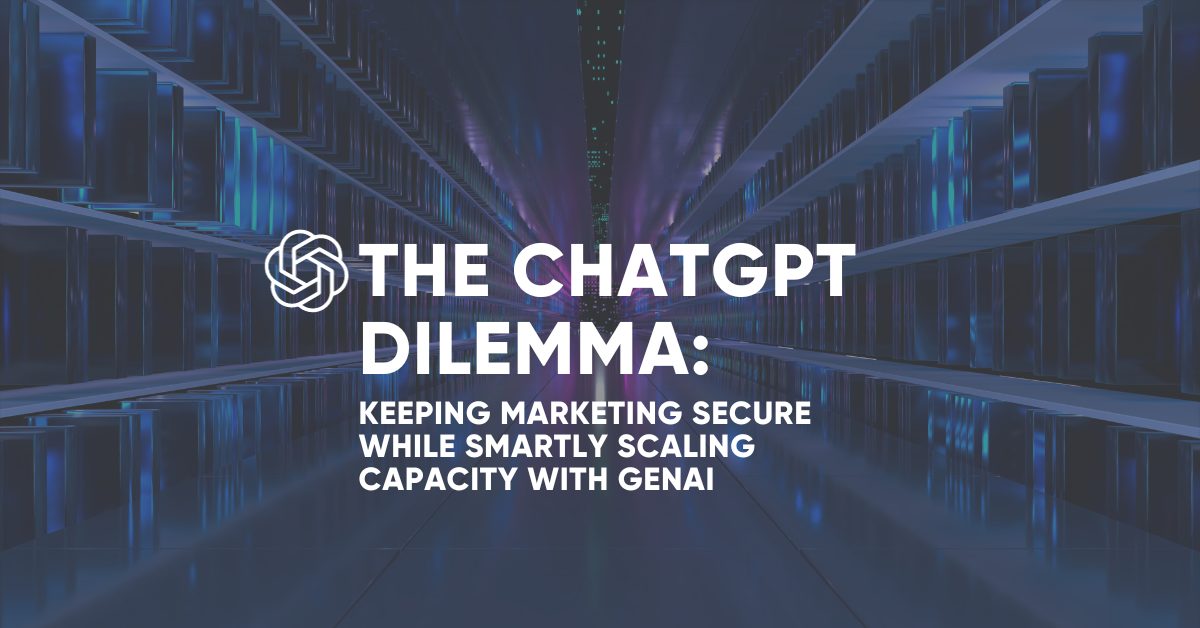 The ChatGPT Dilemma: Keeping Marketing Secure while Smartly Scaling capacity with GenAI