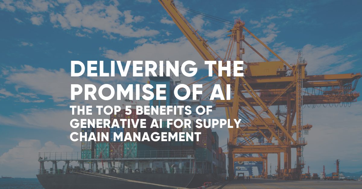 The Top 5 Benefits of Generative AI for Supply Chain Management