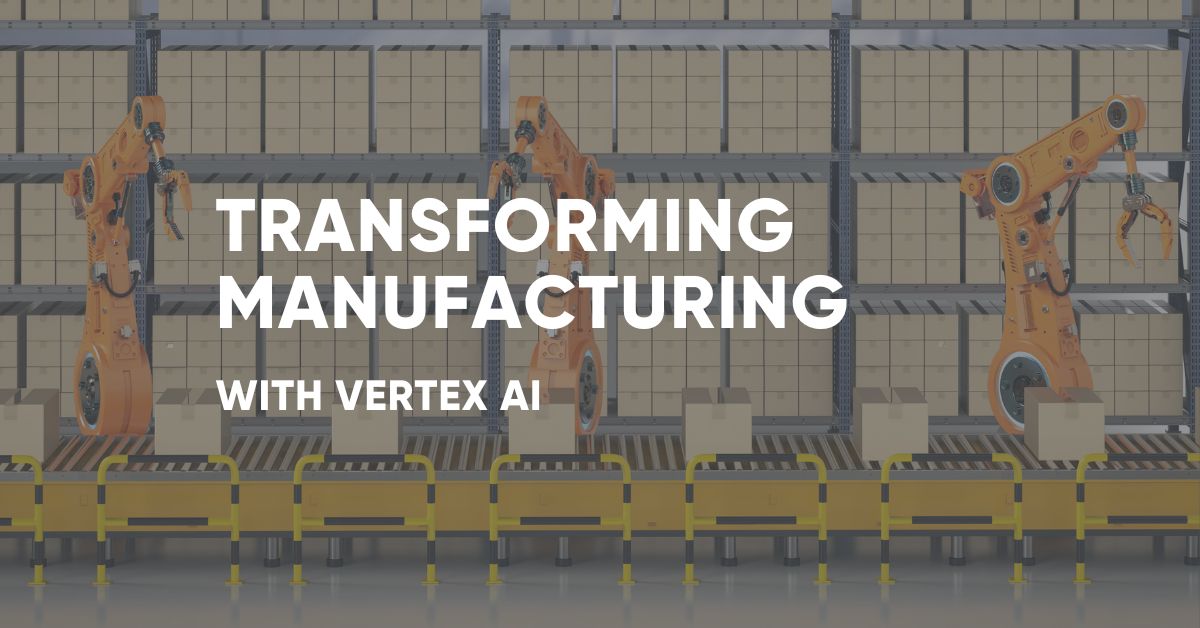 Transforming Manufacturing with Vertex AI