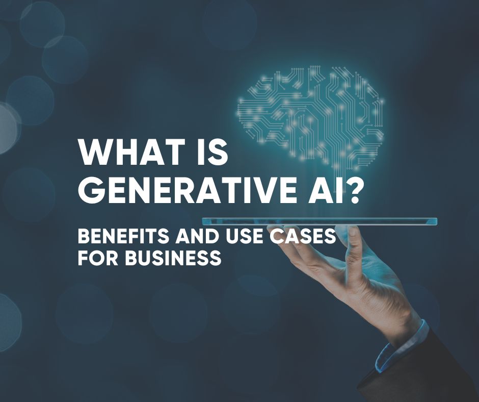 What is Generative AI? Benefits and Use Cases
