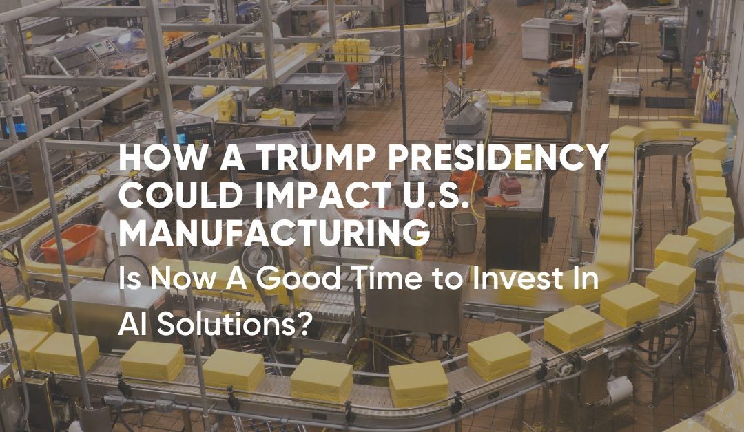 How a Trump Presidency Could Impact U.S. Manufacturing and Investment in Vision AI Solutions